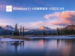Windows11 4月最新版本 V2022.04